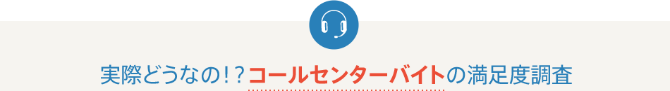実際どうなの!?コールセンターバイトの満足度調査