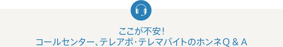 ここが不安!コールセンター、テレアポ・テレマバイトのホンネQ&A