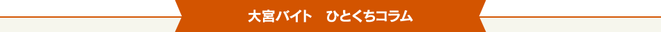 大宮バイト ひとくちコラム