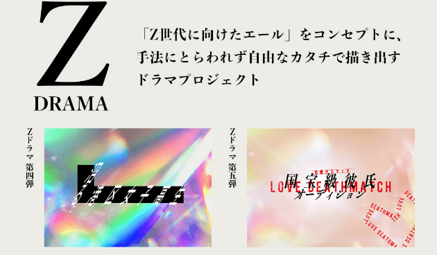 Z DRAMA 「Z世代に向けたエール」をコンセプトに、手法にとらわれず自由なカタチで描き出すドラマプロジェクト Zドラマ 第四弾「沼る。港区女子高生」 Zドラマ 第五弾「国宝級彼氏オーディション」