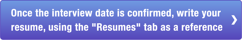 Once the interview date is confirmed,write your resume, using the Resumes tab as a reference