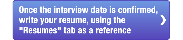 Once the interview date is confirmed,write your resume, using the Resumes tab as a reference