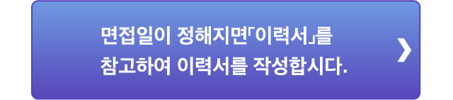 면접일이 정해지면「이력서」를 참고하여 이력서를 작성합시다.