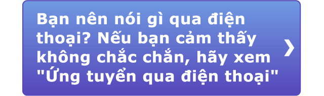 Bạn nên nói gì qua điện thoại?Nếu bạn cảm thấy không chắc chắn, hãy xem Ứng tuyển qua điện thoại