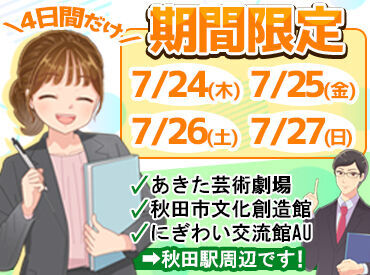 株式会社エクシードコネクト※秋田駅周辺(あきた芸術劇場ミルハス/秋田市文化創造館/にぎわい交流館AU) 7/24（木）～27（日）までの4日間ダケ★
4日間勤務できる方優遇します◎
2日だけ、3日だけもご相談くださいね♪