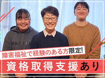 資格取得のサポートあり！
社会福祉士、精神保健福祉士、
介護福祉士、公認心理師など、
お持ちの資格も活かせます。
