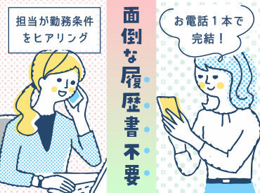 履歴書は必要ありません！お電話にて希望する条件や働き方をお伺いいたします♪お仕事探しのお悩みも弊社にお任せください！