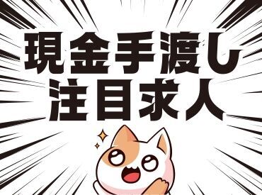 「現金手渡し」の会社って、珍しいんですよ!大量募集中の今がチャンスです!