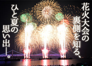 株式会社球屋北原煙火店 今年の夏は思い出に残る体験を―。
ワクワクドキドキの夏がやってくる!!
待ちに待った夏の花火大会の演出をお手伝い！