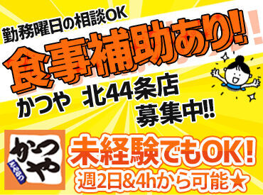 かつや　北44条店 ＼全時間帯でシフト大募集中！／
「平日は1日4h～、土日はフルタイムでしっかり働く!!」
などご希望の働き方を教えてください◎