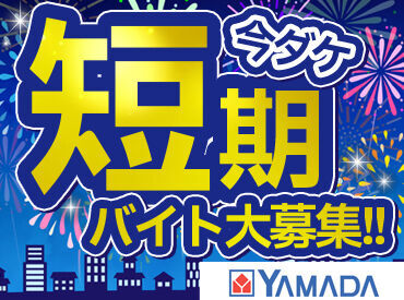 ≪短期でサクッと！≫
大学生～主婦(夫)・フリーターまで歓迎♪
大手ヤマダで安心♪未経験で始めたスタッフがほとんどです！