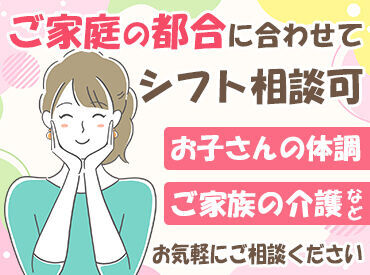 株式会社ライフアップ ［ご家庭の事情に理解アリ◎］
「子どもが急に発熱してしまって…」そんな時も
フォロー体制抜群！お気軽にご相談くださいね。