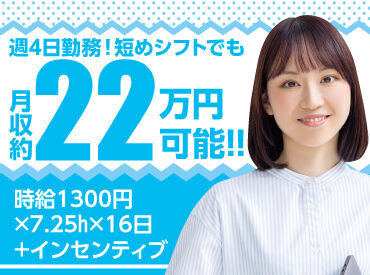 週4日勤務×短めシフトでも
月収約22万円可能◎