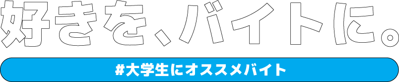 好きを、バイトに。大学生にオススメバイト・アルバイト求人特集