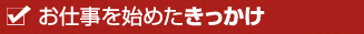 お仕事を始めたきっかけ