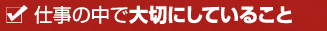 仕事の中で大切にしていること