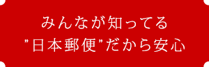 みんなが知ってる”日本郵便”だから安心