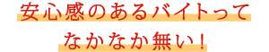 安心感のあるバイトってなかなか無い！