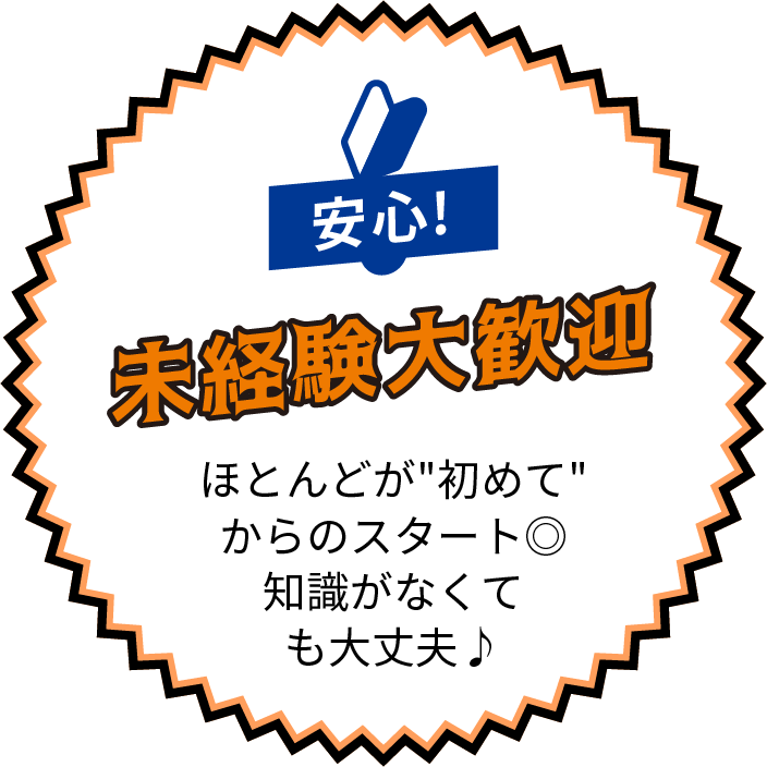 安心!未経験大歓迎 - ほとんどが“初めて”からのスタート◎知識がなくても大丈夫♪