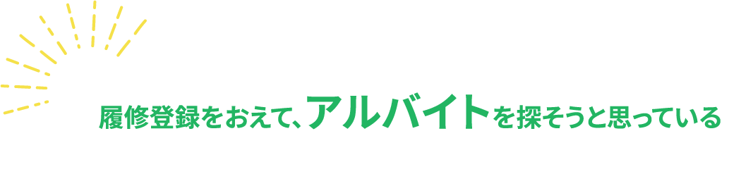 履修登録をおえて、アルバイトを探そうと思っている
