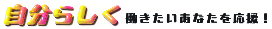 自分らしく働きたいあなたを応援!
