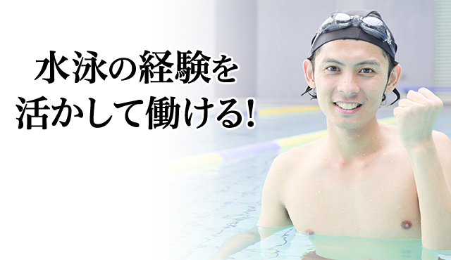 水泳の経験を活かして働ける!
