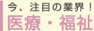 今、注目の業界！ 医療・福祉