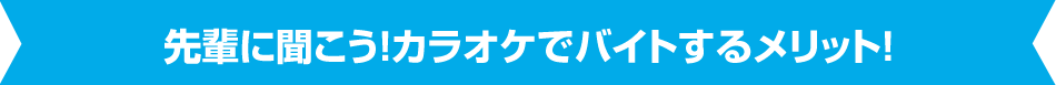 先輩に聞こう！カラオケでバイトするメリット！