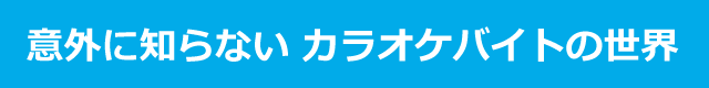 意外に知らないカラオケバイトの世界